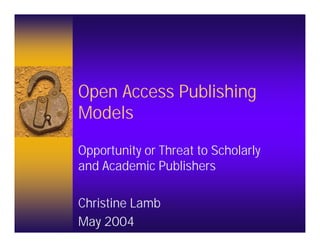 Open Access Publishing
Models

Opportunity or Threat to Scholarly
and Academic Publishers

Christine Lamb
May 2004
 