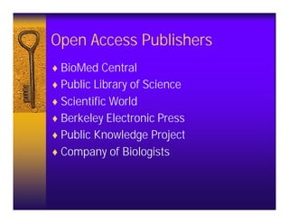 Open Access Publishers
♦ BioMed Central
♦ Public Library of Science
♦ Scientific World
♦ Berkeley Electronic Press
♦ Public Knowledge Project
♦ Company of Biologists
 