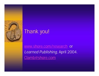 Thank you!

www.shore.com/research or
Learned Publishing, April 2004.
Clamb@shore.com
 