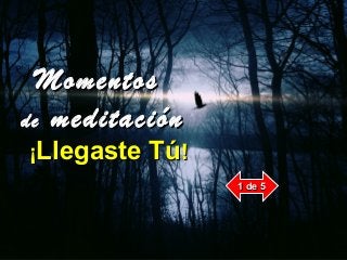 MomentosMomentos
dede meditaciónmeditación
¡¡Llegaste TúLlegaste Tú!!
1 de 51 de 5
 