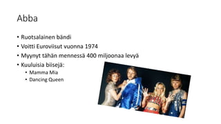 Abba
• Ruotsalainen bändi
• Voitti Euroviisut vuonna 1974
• Myynyt tähän mennessä 400 miljoonaa levyä
• Kuuluisia biisejä:...