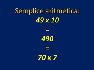 Semplice aritmetica:
      49 x 10
         =
       490
         =
      70 x 7
 