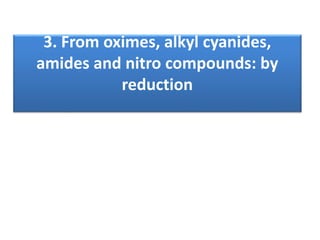 3. From oximes, alkyl cyanides,
amides and nitro compounds: by
reduction
 