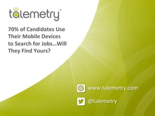 @talemetry	
  
www.talemetry.com	
  
70%	
  of	
  Candidates	
  Use	
  
Their	
  Mobile	
  Devices	
  
to	
  Search	
  for	
  Jobs…Will	
  
They	
  Find	
  Yours?	
  
 