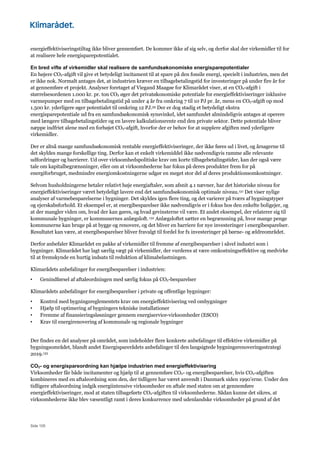 Side 105
energieffektiviseringstiltag ikke bliver gennemført. De kommer ikke af sig selv, og derfor skal der virkemidler til for
at realisere hele energisparepotentialet.
En bred vifte af virkemidler skal realisere de samfundsøkonomiske energisparepotentialer
En højere CO2-afgift vil give et betydeligt incitament til at spare på den fossile energi, specielt i industrien, men det
er ikke nok. Normalt antages det, at industrien kræver en tilbagebetalingstid for investeringer på under fire år for
at gennemføre et projekt. Analyser foretaget af Viegand Maagøe for Klimarådet viser, at en CO2-afgift i
størrelsesordenen 1.000 kr. pr. ton CO2 øger det privatøkonomiske potentiale for energieffektiviseringer inklusive
varmepumper med en tilbagebetalingstid på under 4 år fra omkring 7 til 10 PJ pr. år, mens en CO2-afgift op mod
1.500 kr. yderligere øger potentialet til omkring 12 PJ.59 Der er dog stadig et betydeligt ekstra
energisparepotentiale ud fra en samfundsøkonomisk synsvinkel, idet samfundet almindeligvis antages at operere
med længere tilbagebetalingstider og en lavere kalkulationsrente end den private sektor. Dette potentiale bliver
næppe indfriet alene med en forhøjet CO2-afgift, hvorfor der er behov for at supplere afgiften med yderligere
virkemidler.
Der er altså mange samfundsøkonomisk rentable energieffektiviseringer, der ikke føres ud i livet, og årsagerne til
det skyldes mange forskellige ting. Derfor kan et enkelt virkemiddel ikke nødvendigvis ramme alle relevante
udfordringer og barrierer. Ud over virksomhedspolitiske krav om korte tilbagebetalingstider, kan der også være
tale om kapitalbegrænsninger, eller om at virksomhederne har fokus på deres produkter frem for på
energiforbruget, medmindre energiomkostningerne udgør en meget stor del af deres produktionsomkostninger.
Selvom husholdningerne betaler relativt høje energiaftaler, som afsnit 4.1 nævner, har det historiske niveau for
energieffektiviseringer været betydeligt lavere end det samfundsøkonomisk optimale niveau.131 Det viser nylige
analyser af varmebesparelserne i bygninger. Det skyldes igen flere ting, og det varierer på tværs af bygningstyper
og ejerskabsforhold. Et eksempel er, at energibesparelser ikke nødvendigvis er i fokus hos den enkelte boligejer, og
at der mangler viden om, hvad der kan gøres, og hvad gevinsterne vil være. Et andet eksempel, der relaterer sig til
kommunale bygninger, er kommunernes anlægsloft.132 Anlægsloftet sætter en begrænsning på, hvor mange penge
kommunerne kan bruge på at bygge og renovere, og det bliver en barriere for nye investeringer i energibesparelser.
Resultatet kan være, at energibesparelser bliver fravalgt til fordel for fx investeringer på børne- og ældreområdet.
Derfor anbefaler Klimarådet en pakke af virkemidler til fremme af energibesparelser i såvel industri som i
bygninger. Klimarådet har lagt særlig vægt på virkemidler, der vurderes at være omkostningseffektive og medvirke
til at fremskynde en hurtig indsats til reduktion af klimabelastningen.
Klimarådets anbefalinger for energibesparelser i industrien:
• Genindførsel af aftaleordningen med særlig fokus på CO2-besparelser
Klimarådets anbefalinger for energibesparelser i private og offentlige bygninger:
• Kontrol med bygningsreglementets krav om energieffektivisering ved ombygninger
• Hjælp til optimering af bygningers tekniske installationer
• Fremme af finansieringsløsninger gennem energiservice-virksomheder (ESCO)
• Krav til energirenovering af kommunale og regionale bygninger
Der findes en del analyser på området, som indeholder flere konkrete anbefalinger til effektive virkemidler på
bygningsområdet, blandt andet Energisparerådets anbefalinger til den langsigtede bygningsrenoveringsstrategi
2019.133
CO2- og energispareordning kan hjælpe industrien med energieffektivisering
Virksomheder får både incitamenter og hjælp til at gennemføre CO2- og energibesparelser, hvis CO2-afgiften
kombineres med en aftaleordning som den, der tidligere har været anvendt i Danmark siden 1990’erne. Under den
tidligere aftaleordning indgik energiintensive virksomheder en aftale med staten om at gennemføre
energieffektiviseringer, mod at staten tilbageførte CO2-afgiften til virksomhederne. Sådan kunne det sikres, at
virksomhederne ikke blev væsentligt ramt i deres konkurrence med udenlandske virksomheder på grund af det
 