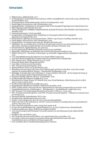 Side 153
129 Miljøstyrelsen, Affaldsstatistik, 2017.
130 Ea Energianalyse, Samfundsøkonomisk optimum mellem energieffektivitet, vedvarende energi, elektrificering
og sektorkobling, 2019.
131 Ea Energianalyse, Samfundsøkonomisk værdi af varmebesparelser, 2018.
132 Dansk byggeri, Kommunernes rolle i klimakampen, 2019.
133 Energisparerådet: Anbefalinger fra Energisparerådet til den langsigtede bygningsrenoveringsstrategi 2019.
134 BR18, Bygningsreglementet.dk, §274-279.
135 Tekniq Arbejdsgiverne, Blik&Rør Arbejderforbundet og Dansk El-forbund: Med Teknikken skal CO2 fordrives,
december 2019.
136 Fredensborg kommune: Gratis energitjek.
137 Energistyrelsen of Energisparerådet, Anbefalinger fra Energisparerådet til den langsigtede
bygningsrenoveringsstrategi, 2019.
138 Dansk Industri: Offentlige-private partnerskaber. ESCO er vejen til grøn omstilling, december 2019.
139 Dansk Byggeri, Kommunernes rolle i klimakampen, 2019.
140 Energistyrelsen, VE-støttefremskrivning ifm. Basisfremskrivning 2019.
141 Folketinget, Lov om ændring af lov om fremme af vedvarende energi, lov om naturgasforsyning og lov om
elforsyning. (Ændring af støtteordninger til anvendelse af biogas), december 2019.
142 Finansministeriet, Nøgletalskatalog, 26. april 2019.
143 Se www.sparenergi.dk/offentlig/vaerktoejer/energi-og-co2-regnskabet.
144 Klimarådet, Udfordringer og muligheder på vej mod et klimaneutralt samfund, 2019.
145 NIRAS, CCS og CCU - Potentialer, omkostninger og virkemidler, Baggrundsnotat udarbejdet for Klimarådet,
2019.
146 www.danskaffaldsforening.dk/udgivelser/co2-neutral-affalds-energi-2030.
147 www.hofor.dk/baeredygtige-byer/amagervaerket/bio4-projektet/bio4-anlaegsdesign.
148 IPCC, Special report: Global Warming of 1.5 ºC, 2018.
149 Baseret på dialog mellem Klimarådet og GEUS.
150 www.https://ccsnorway.com/the-project/.
151 DTU, Transportvaneundersøgelsen, 2018.
152 Skatteministeriet, Status over grænsehandel, 2016.
153 Bloomberg, Germans Agree CO2 Taxes Aren’t High Enough and Want to Pay More, 2019; Den svenske
regering, En samlad politik för klimatet – klimatpolitisk handlingsplan, 2019.
154 Berlingske, En fredag aften satte Folketinget et »meget ambitiøst« klimamål – det kan betyde skrotning af
fyret, elbil i garagen og flere højspændingsmaster, 2020.
155 Danmarks Statistik, Stigende salg af el- og hybridbiler, 2019.
156 De Økonomiske Råd, Økonomi og Miljø 2013, 2013.
157 Bloomberg New Energy Finance, EV Outlook 2019, 2019; Wood Mackenzie, Global battery electric vehicle
sales to surge in 2020s, 2020.
158 De Økonomiske Råd, Økonomi og Miljø 2013, 2013.
159 Ekspertgruppen Mobilitet for fremtiden, Mobilitet for fremtiden, 2018.
160 OECD, Taxing vehicles, fuels and road use: Opportunities for improving transportation tax practice, 2019.
161 Trængselskommissionen, Arbejdsrapport – Arbejdsgruppe 6 - Landsdækkende roadpricing, 2013.
162 DTU Transport, Test af efterspørgselsmodel for personture i LTM vers. 1.0.8.3, 2015.
163 DTU, Transportvaneundersøgelsen, 2018; DTU, Transportvaneundersøgelsen – Faktaark om antal personer
per køretøj, 2014.
164 Danmarks Statistik, Statistikbanken NVG1, 2o2o.
165 Energistyrelsen, Basisfremskrivning 2019, 2019.
166 Concito: concito-bloggen/her-faar-du-mest-ernaering-klimaaftrykket
167 Willet m.fl, Food in the Anthropocene: the EAT–Lancet Commission on healthy diets from sustainable food
systems, The Lancet, 2019.
168 Coop: Halvdelen af danskerne ønsker mindre kød, august 2018.
169 Se www.dca.au.dk/fileadmin/user_upload/Mogensen_et_al_2016_Foedevarernes_klimaaftryk.pdf.
170 Landbrug og fødevarer, https://lf.dk/tal-og-analyser/statistik
171 www.e24.no/energi/i/kJLO7X/equinor-lo-og-nho-sammen-om-nytt-klimamaal-norsk-sokkel-skal-bli-
utslippsfri
172 Energinet: Nye veje til Brint, 2020.
173 IEA, Producing ammonia and fertilizers: new opportunities from renewables, 2017.
174 www.https://assets.new.siemens.com/siemens/assets/api/uuid:8a676e16-293c-418c-91b1-
6750fab267b4/version:1567680769/el-faerge-rapport.pdf .
175 www.scandlines.dk/om-scandlines/greenagenda/zero-emission.
 