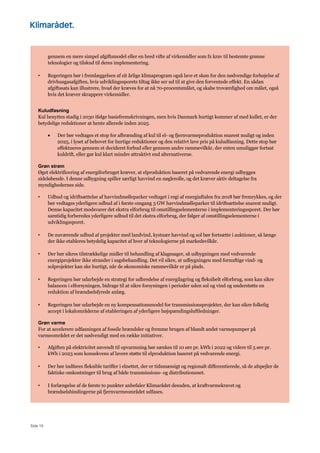 Side 19
gennem en mere simpel afgiftsmodel eller en bred vifte af virkemidler som fx krav til bestemte grønne
teknologier og tilskud til deres implementering.
• Regeringen bør i fremlæggelsen af sit årlige klimaprogram også lave et skøn for den nødvendige forhøjelse af
drivhusgasafgiften, hvis udviklingssporets tiltag ikke ser ud til at give den forventede effekt. En sådan
afgiftssats kan illustrere, hvad der kræves for at nå 70-procentsmålet, og skabe troværdighed om målet, også
hvis det kræver skrappere virkemidler.
Kuludfasning
Kul benyttes stadig i 2030 ifølge basisfremskrivningen, men hvis Danmark hurtigt kommer af med kullet, er der
betydelige reduktioner at hente allerede inden 2025.
• Der bør vedtages et stop for afbrænding af kul til el- og fjernvarmeproduktion snarest muligt og inden
2025, i lyset af behovet for hurtige reduktioner og den relativt lave pris på kuludfasning. Dette stop bør
effektueres gennem et decideret forbud eller gennem andre rammevilkår, der enten umuliggør fortsat
kuldrift, eller gør kul klart mindre attraktivt end alternativerne.
Grøn strøm
Øget elektrificering af energiforbruget kræver, at elproduktion baseret på vedvarende energi udbygges
sideløbende. I denne udbygning spiller særligt havvind en nøglerolle, og det kræver aktiv deltagelse fra
myndighedernes side.
• Udbud og idriftsættelse af havvindmølleparker vedtaget i regi af energiaftalen fra 2018 bør fremrykkes, og der
bør vedtages yderligere udbud af i første omgang 3 GW havvindmølleparker til idriftsættelse snarest muligt.
Denne kapacitet modsvarer det ekstra elforbrug til omstillingselementerne i implementeringssporet. Der bør
samtidig forberedes yderligere udbud til det ekstra elforbrug, der følger af omstillingselementerne i
udviklingssporet.
• De nuværende udbud af projekter med landvind, kystnær havvind og sol bør fortsætte i auktioner, så længe
der ikke etableres betydelig kapacitet af hver af teknologierne på markedsvilkår.
• Der bør sikres tilstrækkelige midler til behandling af klagesager, så udbygningen med vedvarende
energiprojekter ikke strander i sagsbehandling. Det vil sikre, at udbygningen med fornuftige vind- og
solprojekter kan ske hurtigt, når de økonomiske rammevilkår er på plads.
• Regeringen bør udarbejde en strategi for udbredelse af energilagring og fleksibelt elforbrug, som kan sikre
balancen i elforsyningen, bidrage til at sikre forsyningen i perioder uden sol og vind og understøtte en
reduktion af brændselsfyrede anlæg.
• Regeringen bør udarbejde en ny kompensationsmodel for transmissionsprojekter, der kan sikre folkelig
accept i lokalområderne af etableringen af yderligere højspændingsluftledninger.
Grøn varme
For at accelerere udfasningen af fossile brændsler og fremme brugen af blandt andet varmepumper på
varmeområdet er det nødvendigt med en række initiativer.
• Afgiften på elektricitet anvendt til opvarmning bør sænkes til 10 øre pr. kWh i 2022 og videre til 5 øre pr.
kWh i 2023 som konsekvens af lavere støtte til elproduktion baseret på vedvarende energi.
• Der bør indføres fleksible tariffer i elnettet, der er tidsmæssigt og regionalt differentierede, så de afspejler de
faktiske omkostninger til brug af både transmissions- og distributionsnet.
• I forlængelse af de første to punkter anbefaler Klimarådet desuden, at kraftvarmekravet og
brændselsbindingerne på fjernvarmeområdet udfases.
 