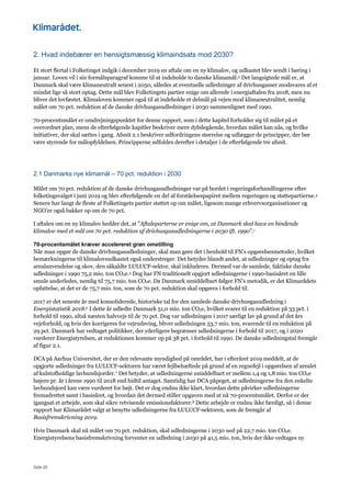 Side 26
2. Hvad indebærer en hensigtsmæssig klimaindsats mod 2030?
Et stort flertal i Folketinget indgik i december 2019 en aftale om en ny klimalov, og udkastet blev sendt i høring i
januar. Loven vil i sin formålsparagraf komme til at indeholde to danske klimamål.3 Det langsigtede mål er, at
Danmark skal være klimaneutralt senest i 2050, således at eventuelle udledninger af drivhusgasser modsvares af et
mindst lige så stort optag. Dette mål blev Folketingets partier enige om allerede i energiaftalen fra 2018, men nu
bliver det lovfæstet. Klimaloven kommer også til at indeholde et delmål på vejen mod klimaneutralitet, nemlig
målet om 70 pct. reduktion af de danske drivhusgasudledninger i 2030 sammenlignet med 1990.
70-procentsmålet er omdrejningspunktet for denne rapport, som i dette kapitel forholder sig til målet på et
overordnet plan, mens de efterfølgende kapitler beskriver mere dybdegående, hvordan målet kan nås, og hvilke
initiativer, der skal sættes i gang. Afsnit 2.1 beskriver udfordringens størrelse og udlægger de principper, der bør
være styrende for målopfyldelsen. Principperne udfoldes derefter i detaljer i de efterfølgende tre afsnit.
2.1 Danmarks nye klimamål – 70 pct. reduktion i 2030
Målet om 70 pct. reduktion af de danske drivhusgasudledninger var på bordet i regeringsforhandlingerne efter
folketingsvalget i juni 2019 og blev efterfølgende en del af forståelsespapiret mellem regeringen og støttepartierne.4
Senere har langt de fleste af Folketingets partier støttet op om målet, ligesom mange erhvervsorganisationer og
NGO’er også bakker op om de 70 pct.
I aftalen om en ny klimalov hedder det, at ”Aftaleparterne er enige om, at Danmark skal have en bindende
klimalov med et mål om 70 pct. reduktion af drivhusgasudledningerne i 2030 ift. 1990”.1
70-procentsmålet kræver accelereret grøn omstilling
Når man opgør de danske drivhusgasudledninger, skal man gøre det i henhold til FN’s opgørelsesmetoder, hvilket
bemærkningerne til klimalovsudkastet også understreger. Det betyder blandt andet, at udledninger og optag fra
arealanvendelse og skov, den såkaldte LULUCF-sektor, skal inkluderes. Dermed var de samlede, faktiske danske
udledninger i 1990 75,2 mio. ton CO2e.5 Dog har FN traditionelt opgjort udledningerne i 1990-basisåret en lille
smule anderledes, nemlig til 75,7 mio. ton CO2e. Da Danmark umiddelbart følger FN’s metodik, er det Klimarådets
opfattelse, at det er de 75,7 mio. ton, som de 70 pct. reduktion skal opgøres i forhold til.
2017 er det seneste år med konsoliderede, historiske tal for den samlede danske drivhusgasudledning i
Energistatistik 2018.6 I dette år udledte Danmark 51,0 mio. ton CO2e, hvilket svarer til en reduktion på 33 pct. i
forhold til 1990, altså næsten halvvejs til de 70 pct. Dog var udledningen i 2017 særligt lav på grund af det års
vejrforhold, og hvis der korrigeres for vejrudsving, bliver udledningen 53,7 mio. ton, svarende til en reduktion på
29 pct. Danmark har vedtaget politikker, der yderligere begrænser udledningerne i forhold til 2017, og i 2020
vurderer Energistyrelsen, at reduktionen kommer op på 38 pct. i forhold til 1990. De danske udledningstal fremgår
af figur 2.1.
DCA på Aarhus Universitet, der er den relevante myndighed på området, har i efteråret 2019 meddelt, at de
opgjorte udledninger fra LULUCF-sektoren har været fejlbehæftede på grund af en regnefejl i opgørelsen af arealet
af kulstofholdige lavbundsjorder.7 Det betyder, at udledningerne umiddelbart er mellem 1,4 og 1,8 mio. ton CO2e
højere pr. år i årene 1990 til 2018 end hidtil antaget. Samtidig har DCA påpeget, at udledningerne fra den enkelte
lavbundsjord kan være vurderet for højt. Det er dog endnu ikke klart, hvordan dette påvirker udledningerne
fremadrettet samt i basisåret, og hvordan det dermed stiller opgaven med at nå 70-procentsmålet. Derfor er der
igangsat et arbejde, som skal sikre retvisende emissionsfaktorer.8 Dette arbejde er endnu ikke færdigt, så i denne
rapport har Klimarådet valgt at benytte udledningerne fra LULUCF-sektoren, som de fremgår af
Basisfremskrivning 2019.
Hvis Danmark skal nå målet om 70 pct. reduktion, skal udledningerne i 2030 ned på 22,7 mio. ton CO2e.
Energistyrelsens basisfremskrivning forventer en udledning i 2030 på 41,5 mio. ton, hvis der ikke vedtages ny
 