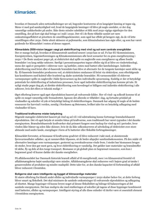 Side 34
hvordan et Danmark uden nettoudledninger ser ud, begynder konturerne af en langsigtet løsning at tegne sig.
Mens vi med god sandsynlighed ved, hvad de langsigtede løsninger vil blive på nogle områder, er der dog
væsentlige usikkerheder på andre. Ikke desto mindre udstikker et blik mod 2050 vigtige sigtelinjer for den
omstilling, der på kort sigt skal bringe os i mål i 2030. Det vil i de fleste tilfælde samlet set være
omkostningseffektivt at prioritere de omstillingselementer, som også har effekt på længere sigt, da de vil lette
omstillingen efter 2030. Dette afsnit skitserer et pejlemærke, som klimaindsatsen kan sigte efter, og som har været
guidende for Klimarådet i resten af denne rapport.
Klimarådets 2050-vision lægger vægt på elektrificering med vind og sol som centrale energikilder
Der er mange bud på, hvordan et klimaneutralt samfund senest i 2050 kan se ud. Fx har EU-Kommissionen,
Energistyrelsen, Ingeniørforeningen og Klimakommissionen alle lavet scenarier for en grøn energiforsyning i
2050.12 De fleste analyser peger på, at elektricitet skal spille en nøglerolle som energibærer og afløse fossile
brændsler i en lang række sektorer. Særligt i persontransporten tegner elbiler sig til at blive en vinderteknologi,
mens der også er perspektiv i eldrevne vare- og lastbiler, enten med batteri eller køreledninger. Indirekte
elektrificering med brint eller el-baserede brændsler kan blive et alternativ for de tungeste køretøjer samt skibe og
fly. El-baserede brændsler produceres ved, at elektriciteten omdannes til brint via elektrolyse, som efterfølgende
kan kombineres med kulstof eller kvælstof og skabe syntetiske brændsler. På varmeområdet vil eldrevne
varmepumper spille en nøglerolle i både fjernvarmen og den individuelle opvarmning. Endelig er der et betydeligt
potentiale for elektrificering af industriens processer, hvor også indirekte elektrificering kan komme på tale. Et
nyligt studie peger dog på, at direkte elektrificering som hovedregel er billigere end indirekte elektrificering i alle
sektorer, hvis det ellers er teknisk muligt.13
Øget elforbrug kræver også øget elproduktion baseret på vedvarende kilder. Her vil vind- og solkraft komme til at
spille en meget væsentlig rolle fremadrettet, ligesom det allerede er tilfældet i dag, og fortsatte prisfald på
vindmøller og solceller vil yde et betydeligt bidrag til elektrificeringen. Danmark har adgang til nogle af de bedste
ressourcer for havvind i verden, nemlig i Nordsøen og Østersøen, hvilket taler for en betydelig udbygning med
vindmøller til havs.
Traditionel kraftvarme mister betydning
Stigende mængder elektricitet baseret på vind og sol vil i vid udstrækning kunne fortrænge brændselsbaseret
elproduktion. Det vil også betyde et mindre fokus på kraftvarme, som traditionelt har været rygraden i det danske
energisystem. Brændselsbaserede kraftværker skal primært fungere som backup for vind og sol i perioder, hvor
vinden ikke blæser og solen ikke skinner, hvis de da ikke udkonkurreres af udveksling af elektricitet over store
afstande med andre lande, energilagre i form af fx batterier eller fleksible forbrugsløsninger.
Klimarådet forventer, at biomasse til kraftvarme gradvist vil blive reduceret i takt med, at eksisterende
fjernvarmeaftaler udløber, og at rammevilkår tilpasses, så de bedre afspejler samfundsøkonomien. På den måde vil
alternative løsninger som varmepumper, geotermi og overskudsvarme vinde frem. I stedet bør biomassen bruges
de steder, hvor den gør mest gavn, og hvor elektrificering er vanskelig. Det gælder især materialer og brændstoffer
til skibe, fly og dele af den tunge transport. Biomasse er på globalt plan en begrænset ressource, som kun i
begrænset grad vil kunne dække det danske energibehov.
På affaldsområdet har Danmark historisk brændt affald af til energiformål, men i en klimaneutral fremtid vil
affaldsmængderne højst sandsynligt være mindre. Affaldsmængderne skal reduceres ved i højere grad at tænke i
genanvendelse af produkter og mindre madspild. Dette taler for, at den danske kapacitet til forbrænding af affald
bliver reduceret i fremtiden.
Boligerne skal være intelligente og bygget af klimavenlige materialer
Et større elforbrug fra blandt andet elbiler og individuelle varmepumper i 2050 skaber behov for, at dette forbrug
bliver smart og fleksibelt. Det skal minimere de samlede omkostninger til vedvarende elproduktion og udbygning
af elnettet. Mange bygninger vil kunne levere noget af denne fleksibilitet og bidrage til balanceringen af det
samlede energisystem. Det kan muligvis ske med etableringen af solceller på tagene af disse bygninger kombineret
med batterier, elbiler og varmepumper. Intelligent styring af alle disse enheder vil derfor være et essentielt element
i fremtidens energisystem.
 