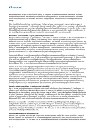 Side 35
Energibesparelser er også en del af denne ligning, så længe det er samfundsøkonomisk optimalt at reducere
energiforbruget fremfor at etablere og transportere ny energiproduktion. De fleste 2050-scenarier indeholder
solide energibesparelser, der mindsker behovet for udbygning med energiproduktion baseret på vedvarende
energi.
Men vi skal ikke kun nedbringe energiforbruget i boliger og bruge energien smart. Lige så vigtigt er valget af
fremtidens byggematerialer. Vi er formentlig allerede i dag nået til det punkt, hvor nye bygningers udledninger fra
materialeforbrug og byggeri overstiger udledninger fra energiforbruget i bygningernes levetid. Det fordrer et øget
fokus på klimabelastningen fra byggematerialer. Fx kan træ og andre plantematerialer tænkes at dække en del af
det fremtidige behov og dermed delvist erstatte CO2-intensive materialer som beton og stål.
Fremtidens fødevarer skal i højere grad være plantebaserede
I 2050 skal fødevareforbruget og -produktionen i hele verden se markant anderledes ud. For at kunne brødføde en
stigende verdensbefolkning, og samtidig sikre et rimeligt niveau af natur og drikkevandsbeskyttelse, skal
fremtidens fødevarer produceres langt mere ressourceeffektivt. Det betyder, at kosten i langt højere grad end i dag
skal være plante- og/eller laboratoriebaseret. Produktionen af kød giver mellem 10 og 50 gange højere udledninger
pr. gram protein end bælgfrugter, og derudover lægger den animalske produktion, inklusiv dyrkning af foder,
beslag på næsten 80 procent af de globale landbrugsarealer14. Dertil kommer trækket på vandressourcer og den
generelle miljøbelastning ved dyrkning af foder og håndtering af dyrenes gødning. En fastholdelse af nuværende
produktionsmønstre vil ikke flugte med klimamål og FN’s bæredygtighedsmål.
Gennem udvikling af forarbejdningsteknologien, bioraffinering og stammecellebaseret produktion vil planter i
stigende grad erstatte animalsk input til fødevareproduktionen og sammen med kostændringer vil dette medvirke
til at nedbringe udledningerne og miljøbelastningerne. Når miljøomkostninger indregnes, vil plantebaseret
fødevareproduktion i 2050 kunne give betydeligt billigere produkter, sammenlignet med de animalsk baserede.
Dette vil kunne drive en mere plantebaseret fødevareefterspørgsel globalt og i Danmark
Oversat til en dansk kontekst peger dette på en fødevareproduktion, der i højere grad baserer sig på
højteknologisk, bæredygtig dyrkning af arealer, hvor plantebaserede råvarer går både til direkte forbrug og bruges
som input til bioraffinering, til forædlede fødevarer, i medicinalindustrien, i den kemiske industri og til
energiproduktion. Med bioraffinering kan der produceres plantebaserede proteiner, der kan erstatte animalske
ingredienser i fødevarer til konsum. Plantebaserede proteiner kan også bruges som dyrefoder eller input til
stamcellebaseret kød- og mælkeproduktion. Dette vil kunne reducere efterspørgslen efter animalske produkter og
frigøre arealer, hvor der i dag dyrkes foder til den animalske produktion. Disse arealer vil kunne bruges til fx
yderligere plantebaseret fødevareproduktion, produktion af energiafgrøder eller omlægning til naturarealer og
skovrejsning med fokus på miljøgevinsterne, øget biodiversitet, grundvandssikring og rekreative værdier.
Negative udledninger bliver et nøgleområde inden 2050
Det er næppe samfundsøkonomisk optimalt at reducere alle udledninger til nul. Det gælder fx i landbruget. De
tilbageværende udledninger skal derfor kompenseres via optag af CO2, såkaldte negative udledninger. Danmark
kan suge CO2 ud af atmosfæren gennem skovrejsning, optag af kulstof i jorder, skovlandbrug, biokoks eller lagring
af kulstof fra biogene kilder eller luft. Skal Danmark være klimaneutral, skal disse redskaber anvendes i betydeligt
omfang og bane vejen for en klimanegativ fremtid efter 2050, hvilket stort set samtlige klimascenarier fra FN’s
klimapanel, IPCC, peger på bliver nødvendigt for at begrænse temperaturstigningen til 1,5 grader.
Danmarks undergrund er i forhold til europæisk niveau relativt velegnet til lagring af CO2. Det giver gode
muligheder for at udnytte CCS-teknologien, hvor CO2 indfanges fra skorstenen og pumpes ned i undergrunden.
CCS vil formentlig især være relevant på store industrianlæg og i forbindelse med affaldsforbrænding og
opgradering af biogas. Hvis CCS tages i anvendelse i stor skala, kan en helt ny infrastruktur komme på tale i form
af et net af rørledninger til transport af CO2.
Danmark kan blive grøn energieksportør
Danmark bør frem mod 2050 overveje, om en dansk klimaindsats kan hjælpe den grønne omstilling i resten af
Europa. Danmark kan fx tænkes at få en rolle som eksportør af grøn energi til vores omverden på grund af det
store havvindpotentiale. Det kan fx ske ved, at Danmark lægger havbund til vindmøller, der leverer grøn strøm til
 