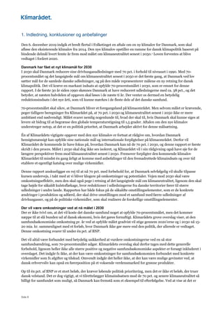 Side 8
1. Indledning, konklusioner og anbefalinger
Den 6. december 2019 indgik et bredt flertal i Folketinget en aftale om en ny klimalov for Danmark, som skal
afløse den eksisterende klimalov fra 2014. Den nye klimalov opstiller en ramme for dansk klimapolitik baseret på
bindende delmål hvert femte år frem mod målet om klimaneutralitet senest i 2050.1 Loven forventes at blive
vedtaget i foråret 2020.
Danmark har fået et nyt klimamål for 2030
I 2030 skal Danmark reducere sine drivhusgasudledninger med 70 pct. i forhold til niveauet i 1990. Med 70-
procentsmålet og det langsigtede mål om klimaneutralitet senest i 2050 er det første gang, at Danmark ved lov
sætter mål for de samlede danske udledninger, og på den måde repræsenterer målene en ny retning for dansk
klimapolitik. Det vil kræve en markant indsats at opfylde 70-procentsmålet i 2030, som er emnet for denne
rapport. I de første 30 år siden 1990 skønnes Danmark at have reduceret udledningerne med ca. 38 pct., og det
betyder, at næsten halvdelen af opgaven skal løses i de næste ti år. Der venter os dermed en betydelig
reduktionsindsats i det nye årti, som vil kunne mærkes i de fleste dele af det danske samfund.
70-procentsmålet skal sikre, at Danmark bliver et foregangsland på klimaområdet. Men selvom målet er krævende,
peger tidligere beregninger fra Klimarådet på, at 70 pct. i 2030 og klimaneutralitet senest i 2050 ikke er mere
ambitiøst end nødvendigt. Målet svarer nemlig nogenlunde til, hvad der skal til, hvis Danmark skal kunne siges at
levere sit bidrag til at begrænse den globale temperaturstigning til 1,5 grader. Aftalen om den nye klimalov
understreger netop, at det er en politisk prioritet, at Danmark arbejder aktivt for denne målsætning.
Én af Klimarådets vigtigste opgaver med den nye klimalov er fortsat at rådgive om, hvordan Danmark
hensigtsmæssigt kan opfylde sine nationale mål og internationale forpligtelser på klimaområdet. Derfor vil
Klimarådet de kommende år have fokus på, hvordan Danmark kan nå de 70 pct. i 2030, og denne rapport er første
skridt i den proces. Målet i 2030 skal dog ikke ses isoleret, og Klimarådet vil i sin rådgivning også have øje for de
længere perspektiver frem mod klimaneutralitet senest i 2050. Fremover forpligter den kommende klimalov
Klimarådet til mindst én gang årligt at komme med anbefalinger til den fremadrettede klimaindsats og over tid
etablere et egentligt katalog over mulige virkemidler.
Denne rapport anskueliggør en vej til at nå 70 pct. med forbehold for, at Danmark selvfølgelig vil skulle tilpasse
kursen undervejs, i takt med at vi bliver klogere på omkostninger og potentialer. Vejen mod 2030 skal være
omkostningseffektiv, men den skal også pege i retning af det langsigtede mål om klimaneutralitet, ligesom den skal
tage højde for såkaldt kulstoflækage, hvor reduktioner i udledningerne fra danske territorier fører til større
udledninger i andre lande. Rapporten har både fokus på de såkaldte omstillingselementer, som er de konkrete
ændringer i produktion og adfærd, der skal drive omstillingen mod et samfund med færre udledninger af
drivhusgasser, og på de politiske virkemidler, som skal realisere de forskellige omstillingselementer.
Der vil være omkostninger ved at nå målet i 2030
Der er ikke tvivl om, at det vil koste det danske samfund noget at opfylde 70-procentsmålet, men det kommer
næppe til at slå bunden ud af dansk økonomi, hvis det gøres fornuftigt. Klimarådets grove overslag viser, at den
samfundsøkonomiske omkostning pr. år ved at opfylde målet gradvist vil stige gennem 2020’erne og i 2030 nå 15-
20 mia. kr. sammenlignet med et forløb, hvor Danmark ikke gør mere end den politik, der allerede er vedtaget.
Denne omkostning svarer til under én pct. af BNP.
Det vil altid være forbundet med betydelig usikkerhed at vurdere omkostningerne ved en så stor
samfundsændring, som 70-procentsmålet udgør. Klimarådets overslag skal derfor tages med dette generelle
forbehold, ligesom heller ikke alle større positive og negative samfundsøkonomiske aspekter er forsøgt inkluderet i
overslaget. Det indgår fx ikke, at der kan være omkostninger for samfundsøkonomien forbundet med konkrete
virkemidler som fx afgifter og tilskud. Omvendt indgår det heller ikke, at der kan være mulige gevinster ved, at
dansk erhvervsliv kan opnå en førerposition på et voksende verdensmarked for grønne produkter.
Op til én pct. af BNP er et stort beløb, der kræver løbende politisk prioritering, men det er ikke et beløb, der truer
dansk velstand. Det er dog vigtigt, at vi tilrettelægger klimaindsatsen mod de 70 pct. og senere klimaneutralitet så
billigt for samfundet som muligt, så Danmark kan fremstå som et eksempel til efterfølgelse. Ved at vise at det er
 