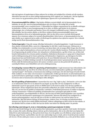 Side 98
lade sig inspirere af reguleringen af disse sektorer for at skabe reel mulighed for at betale ved alle standere.
Alternativt kan man lave en mere tydelig implementering af EU-reglerne om ’rimelig pris’. Det bør ligeledes
være nemt at se og gennemskue prisen for opladningen, ligesom det er på tankstationer i dag.
• Processtrømsafgift for elbiler: I dag betaler elbilejere normal elafgift, når de hjemmeoplader fra en
ladeboks, de selv ejer, men hvis hjemmeladeboksen ejes af et firma er det muligt blot at betale
processtrømsafgift, som er markant lavere.108 Klimarådet har tidligere argumenteret for at afskaffe ordningen
og fastholder, at dette er mere hensigtsmæssigt for at sikre, at elbilen også betaler for de eksterne
omkostninger, der er forbundet med kørslen i form af fx trængsel, trafikuheld og støj.23 Såfremt ordningen
ikke afskaffes, bør den ændres således, at det bliver muligt at betale processtrømsafgift uanset om
hjemmeopladeren drives af en ladestanderoperatør, eller om den drives som et normalt elforbrugende
apparat, hvor strømmen sælges af et normalt elhandelsselskab. Dette kræver, at hjemmeopladeren har sin
egen elmåler og er registreret på en måde, så elforbruget fra opladeren kan opkræves separat. Det er teknisk
muligt med de fleste hjemmeladestandere i dag.
• Parkeringsregler: I dag står mange offentlige ladestandere ved parkeringspladser. I nogle kommuner er
disse pladser forbeholdt elbiler, mens de er tilgængelige for alle biler i andre kommuner. Sidstnævnte er
uheldigt, da en ladestander er en stor investering, som tjenes hjem ved, at mange elbiler bruger den til at lade
op. Jo mere salg fra ladestanderen, jo lavere pris kan der i teorien tilbydes kunderne. Problemet kan løses ved
fx en begrænsning på antallet af timer, der må parkeres ved ladestanderen, og/eller et krav om, at bilen skal
benytte ladestanderen for at kunne parkere på pladsen. Københavns Kommune er i gang med et eksperiment
med en tidsbegrænsning på tre timers parkering ved ladestandere i dagtimerne, og erfaringerne fra dette
eksperiment kan med fordel bredes ud til andre byer. Et mere fleksibelt alternativ til en tidsmæssig
begrænsning er at indføre betaling svarende til, hvad ladeoperatøren tjener i gennemsnit på en bil, der lader.
På den måde får ladestanderoperatøren det samme overskud, uanset om den parkerede bil oplades, og
samtidig får bilisten mere fleksibilitet end ved en tidsbegrænsning.
• Forudsigelige rammevilkår for opsætning af ladestandere: I nogle kommuner kan virksomheder, der
vil stille ladestandere op, kun få lov til at låne det areal, som deres ladestandere opstilles på. Dette kaldes
”gæsteprincippet”. Det betyder, at kommunen kan inddrage arealet igen, hvis det skal bruges til andre formål.
Dette medfører en stor risiko ved at investere i en ladestander, hvilket gør det dyrere at sætte ladestandere op,
og dermed fordyres opladningen unødigt. Faste vilkår for opsætningen af ladestandere kan fjerne risikoen fra
investoren uden at kommunerne nødvendigvis stilles dårligere.
• Ret til opstilling af ladestandere: I Amsterdam har man i dag ”right to plug”. Det betyder, at hvis der ikke
er en ladestander inden for en vis afstand fra ens bopæl, og man ikke selv har mulighed for at stille en
ladestander op på sin egen grund, så kan en elbillist kræve at få anvist en plads, hvor der kan opstilles en
ladestander. Denne rettighed kan fjerne den potentielle usikkerhed, der opstår ved køb af elbil, hvis køberen
ikke ved, om hun kan få opstillet en ladestander i nærheden. Frederiksberg Kommune vil indføre en lignende
ordning i kommunen.109 Retten til opstilling af ladestandere kan i princippet også gælde for delte
parkeringspladser, som boligselskaber fx ofte har. Der kan dog ved delte parkeringspladser være et problem
med, hvem der skal finansiere opsætningen af en ladestander, eftersom alle beboere har mulighed for at
benytte parkeringspladsen, mens det ofte kun er få eller en enkelt person, der reelt har behov for en
ladestander. Skal alle beboere bidrage til finansieringen, risikerer man, at et forslag om ladeinfrastruktur
stemmes ned. Og hvis hver enkelt elbillist skal betale, risikerer udbygningen at blive så dyr for den enkelte, at
det afholder folk fra at købe en elbil. Her kan der derfor være behov for offentlig støtte i en periode.
Det offentlige skal bidrage til, at der er tilstrækkelige opladningsmuligheder til elbiler
Staten kan med fordel bidrage til, at der opsættes flere ladestandere, og at disse opsættes i hele landet. Det betyder
ikke, at staten eller andre offentlige aktører skal eje og drive ladestandere, eller at der altid skal være hjælp eller
tilskud til at sætte ladestandere op. Men på den korte bane, hvor det gælder om at få elbilerne ud på vejene for at
fortrænge salg af benzin- og dieselbiler, kan det være nødvendigt at give et skub, udover hvad det private marked
selv leverer. På den måde giver staten en større sikkerhed for potentielle elbilkøbere om, at der på de fleste steder
 