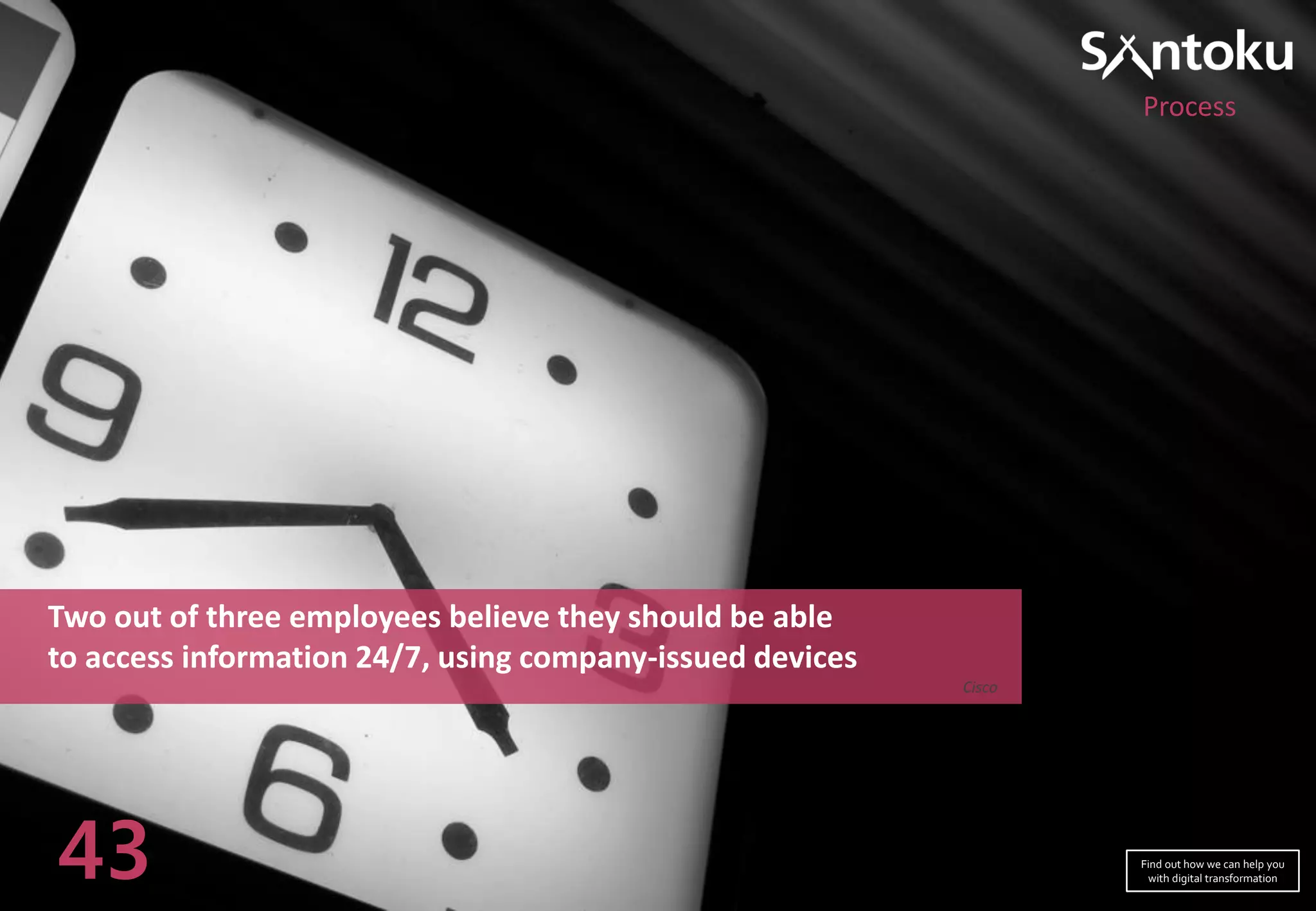 Two out of three employees believe they should be able
to access information 24/7, using company-issued devices
Cisco
43
Process
Find out how we can help you
with digital transformation
 