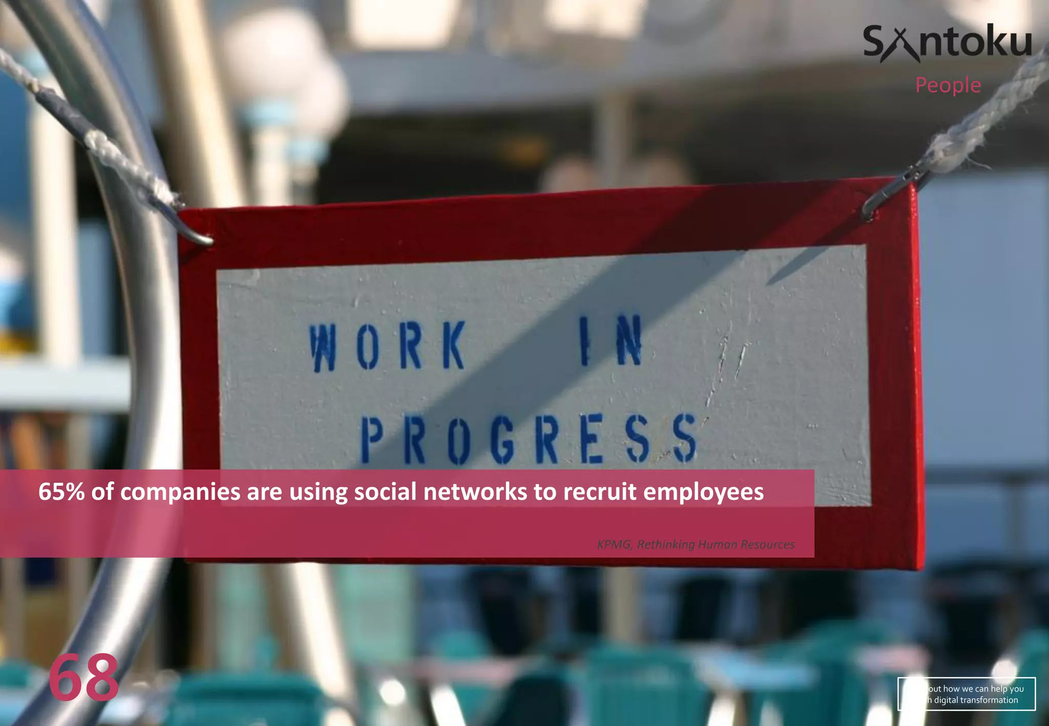 65% of companies are using social networks to recruit employees
KPMG, Rethinking Human Resources
68
People
Find out how we can help you
with digital transformation
 