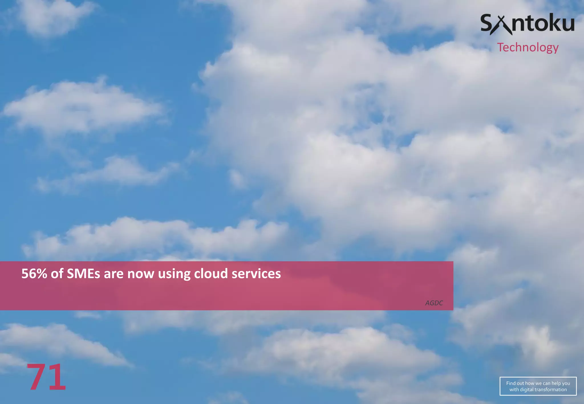56% of SMEs are now using cloud services
AGDC
71
Technology
Find out how we can help you
with digital transformation
 