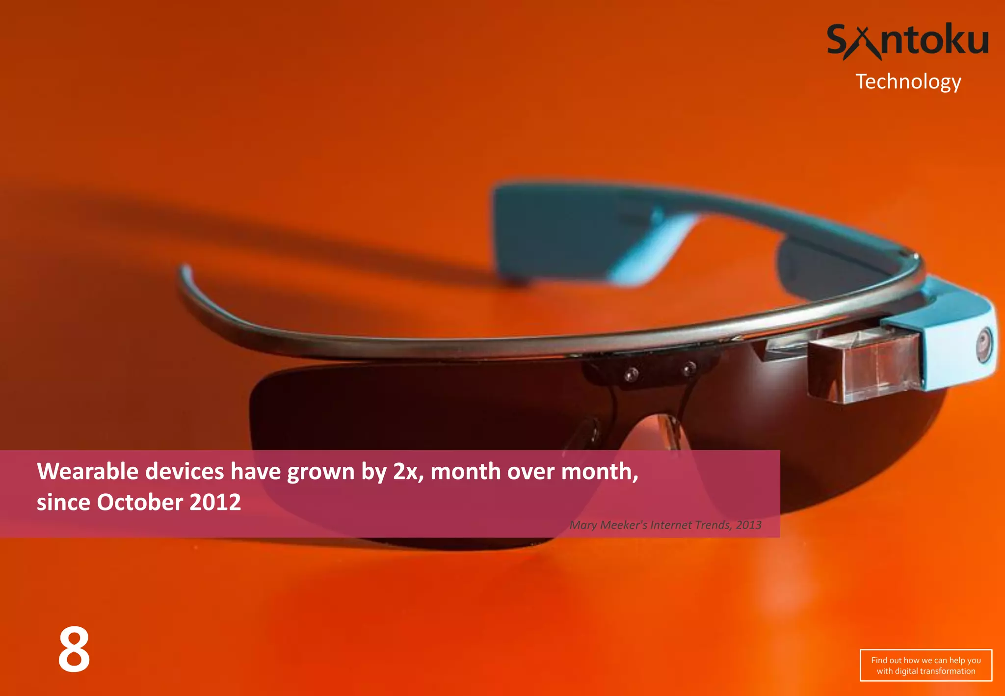 Wearable devices have grown by 2x, month over month,
since October 2012
Mary Meeker's Internet Trends, 2013
8
Technology
Find out how we can help you
with digital transformation
 