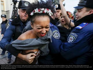 Ukrainian police detain activists of women’s rights group “Femen” as they protest against homophobia outside the parliamen...
