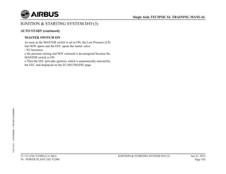 IGNITION & STARTING SYSTEM D/O (3)
AUTO START (continued)
MASTER SWITCH ON
As soon as the MASTER switch is set to ON, the Low Pressure (LP)
fuel SOV opens and the EEC opens the starter valve:
- N2 increases,
o the pressure raising and SOV solenoid is de-energized because the
MASTER switch is ON.
o Then the EEC provides ignition, which is automatically selected by
the EEC and displayed on the ECAM ENGINE page.
T1+T2 (IAE V2500) (Lvl 2&3)
70 - POWER PLANT IAE V2500
IGNITION & STARTING SYSTEM D/O (3) Jun 22, 2015
Page 102
Single Aisle TECHNICAL TRAINING MANUAL
UJC15251
-
U04T0MM0
-
UM74D1IAE000003
 