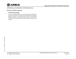 IGNITION & STARTING SYSTEM D/O (3)
MANUAL START (continued)
AFTER 30 SECONDS
As soon as the MASTER lever is in the ON position, both ignition
systems are energized, LP and pressure raising SOVs open and the
fuel flow increases. A dual ignition and a fuel flow start. The MAN
START P/B stays latched and is normally left alone during the start
sequence.
T1+T2 (IAE V2500) (Lvl 2&3)
70 - POWER PLANT IAE V2500
IGNITION & STARTING SYSTEM D/O (3) Jun 22, 2015
Page 114
Single Aisle TECHNICAL TRAINING MANUAL
UJC15251
-
U04T0MM0
-
UM74D1IAE000003
 