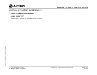 IGNITION & STARTING SYSTEM D/O (3)
CONTINUOUS RELIGHT (continued)
NORM SELECTION
When NORM is restored, the continuous relight is cut off.
T1+T2 (IAE V2500) (Lvl 2&3)
70 - POWER PLANT IAE V2500
IGNITION & STARTING SYSTEM D/O (3) Jun 22, 2015
Page 126
Single Aisle TECHNICAL TRAINING MANUAL
UJC15251
-
U04T0MM0
-
UM74D1IAE000003
 