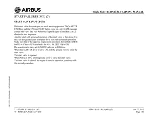 START FAILURES (ME) (3)
START VALVE (NOT OPEN)
If the start valve does not open, an aural warning operates. The MASTER
CAUTion and the ENGine FAULT lights come on. An ECAM message
comes into view. The Full Authority Digital Engine Control (FADEC)
aborts the start sequence.
Another start with a manual operation of the start valve is then done. For
this, tell the ground crew to prepare for a start valve manual operation.
Make sure that if the opposite engine is in operation, the X BLEED P/B
is ON, or if the APU is available, the APU BLEED P/B is ON.
Do an automatic start, set the MODE selector to IGNition.
When the MASTER lever is set to ON, tell the ground crew to open the
start valve.
The start valve is opened.
When N2 is at 43%, tell the ground crew to close the start valve.
The start valve is closed, the engine is now in operation, continue with
the normal procedure.
T1+T2 (IAE V2500) (Lvl 2&3)
70 - POWER PLANT IAE V2500
START FAILURES (ME) (3) Jun 22, 2015
Page 140
Single Aisle TECHNICAL TRAINING MANUAL
UJC15251
-
U04T0MM0
-
UM74D2IAE000003
 