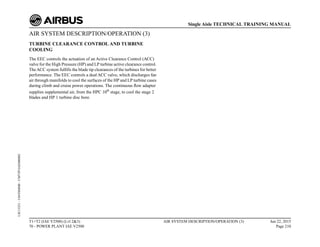 AIR SYSTEM DESCRIPTION/OPERATION (3)
TURBINE CLEARANCE CONTROL AND TURBINE
COOLING
The EEC controls the actuation of an Active Clearance Control (ACC)
valve for the High Pressure (HP) and LP turbine active clearance control.
TheACC system fulfills the blade tip clearances of the turbines for better
performance. The EEC controls a dual ACC valve, which discharges fan
air through manifolds to cool the surfaces of the HP and LP turbine cases
during climb and cruise power operations. The continuous flow adapter
supplies supplemental air, from the HPC 10th
stage, to cool the stage 2
blades and HP 1 turbine disc bore.
T1+T2 (IAE V2500) (Lvl 2&3)
70 - POWER PLANT IAE V2500
AIR SYSTEM DESCRIPTION/OPERATION (3) Jun 22, 2015
Page 210
Single Aisle TECHNICAL TRAINING MANUAL
UJC15251
-
U04T0MM0
-
UM75P1IAE000002
 