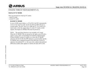 ENGINE THRUST MANAGEMENT (3)
BACK-UP N1 MODE
Here are presented two back-up N1 modes:
- rated N1 mode,
- unrated N1 mode.
RATED N1 MODE
In case of EPR sensor failure, i.e. P2 or P4.9, the EEC automatically
reverts to the rated N1 mode. On the ECAM, the EPR indicator is
crossed amber. The EEC uses TLA, ADR and T2. T2 is used in N1
rated mode to limit the engine thrust. To select N1 mode on both
engines, the Engine N1 MODE P/Bs must be pressed in.
NOTE: The auto thrust function is not available in N1 mode.
When the N1 MODE P/Bs are pressed in, the lights come ON and a
signal is sent to their corresponding Full Authority Digital Engine
Control (FADEC) system to confirm or to force the N1 MODE
selection. On the ECAM, the EPR indicator is crossed amber and the
N1 MODE limit is displayed instead of the EPR limit. On the N1
indicator, the predicted N1, i.e. the cyan circle, replaces the predicted
EPR and an amber index appears to indicate the take-off N1 limit.
T1+T2 (IAE V2500) (Lvl 2&3)
70 - POWER PLANT IAE V2500
ENGINE THRUST MANAGEMENT (3) Jun 22, 2015
Page 238
Single Aisle TECHNICAL TRAINING MANUAL
UJC15251
-
U04T0MM0
-
UM76D1IAE000002
 