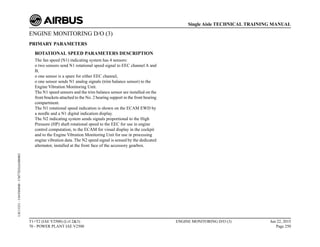 ENGINE MONITORING D/O (3)
PRIMARY PARAMETERS
ROTATIONAL SPEED PARAMETERS DESCRIPTION
The fan speed (N1) indicating system has 4 sensors:
o two sensors send N1 rotational speed signal to EEC channel A and
B,
o one sensor is a spare for either EEC channel,
o one sensor sends N1 analog signals (trim balance sensor) to the
Engine Vibration Monitoring Unit.
The N1 speed sensors and the trim balance sensor are installed on the
front brackets attached to the No. 2 bearing support in the front bearing
compartment.
The N1 rotational speed indication is shown on the ECAM EWD by
a needle and a N1 digital indication display.
The N2 indicating system sends signals proportional to the High
Pressure (HP) shaft rotational speed to the EEC for use in engine
control computation, to the ECAM for visual display in the cockpit
and to the Engine Vibration Monitoring Unit for use in processing
engine vibration data. The N2 speed signal is sensed by the dedicated
alternator, installed at the front face of the accessory gearbox.
T1+T2 (IAE V2500) (Lvl 2&3)
70 - POWER PLANT IAE V2500
ENGINE MONITORING D/O (3) Jun 22, 2015
Page 250
Single Aisle TECHNICAL TRAINING MANUAL
UJC15251
-
U04T0MM0
-
UM77D2IAE000002
 