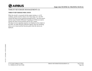 THRUST REVERSER MANAGEMENT (3)
THRUST REVERSER INDICATION
When the aircraft is on ground with the engine running, i.e. in N2
condition, and the resolvers detect a TLA lower than -4.3°, the EEC
controls the thrust reverser operation through the HCU. The lock sensors
and the Linear Variable Differential Transducers (LVDTs) are used to
monitor the thrust reverser position and for EEC control.
The thrust reverser operating sequences are displayed in the cockpit on
the EWD. An amber REVerse indication appears when the translating
sleeves are in transit and then becomes green when the sleeves are
deployed.
T1+T2 (IAE V2500) (Lvl 2&3)
70 - POWER PLANT IAE V2500
THRUST REVERSER MANAGEMENT (3) Jun 22, 2015
Page 286
Single Aisle TECHNICAL TRAINING MANUAL
UJC15251
-
U04T0MM0
-
UM78D1IAE000002
 