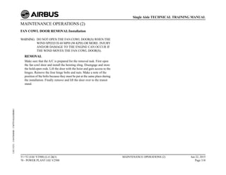 MAINTENANCE OPERATIONS (2)
FAN COWL DOOR REMOVAL/Installation
WARNING: DO NOT OPEN THE FAN COWL DOOR(S) WHEN THE
WIND SPEED IS 60 MPH (96 KPH) OR MORE. INJURY
AND/OR DAMAGE TO THE ENGINE CAN OCCUR IF
THE WIND MOVES THE FAN COWL DOOR(S).
REMOVAL
Make sure that the A/C is prepared for the removal task. First open
the fan cowl door and install the hoisting sling. Disengage and store
the hold-open rods. Lift the door with the hoist and gain access to the
hinges. Remove the four hinge bolts and nuts. Make a note of the
position of the bolts because they must be put at the same place during
the installation. Finally remove and lift the door over to the transit
stand.
T1+T2 (IAE V2500) (Lvl 2&3)
70 - POWER PLANT IAE V2500
MAINTENANCE OPERATIONS (2) Jun 22, 2015
Page 318
Single Aisle TECHNICAL TRAINING MANUAL
UJC15251
-
U04T0MM0
-
UM70Y6IAE000001
 