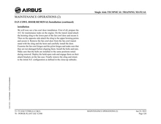 MAINTENANCE OPERATIONS (2)
FAN COWL DOOR REMOVAL/Installation (continued)
installation
We will now see a fan cowl door installation. First of all, prepare the
A/C for maintenance tasks on the engine. On the transit stand attach
the hoisting sling to the lower part of the fan cowl door and secure it.
Then on the opposite side attach the sling to the upper hoisting points
and secure it. Remove the fan cowl door from the fan cowl transit
stand with the sling and the hoist and carefully install the door.
Examine the fan cowl hinges and the pylon hinges and make sure that
they are not damaged before aligning them. Install the bolts and nuts.
Make sure that the bolts are installed in the same positions noted
during removal. Deploy the hold-open rods and engage them on their
attach brackets on the fan case. Finally remove the sling and return
to the initial A/C configuration as defined in the close-up subtasks.
T1+T2 (IAE V2500) (Lvl 2&3)
70 - POWER PLANT IAE V2500
MAINTENANCE OPERATIONS (2) Jun 22, 2015
Page 320
Single Aisle TECHNICAL TRAINING MANUAL
UJC15251
-
U04T0MM0
-
UM70Y6IAE000001
 