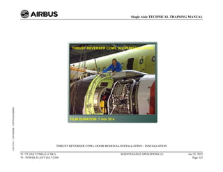 THRUST REVERSER COWL DOOR REMOVAL/INSTALLATION - INSTALLATION
T1+T2 (IAE V2500) (Lvl 2&3)
70 - POWER PLANT IAE V2500
MAINTENANCE OPERATIONS (2) Jun 22, 2015
Page 325
Single Aisle TECHNICAL TRAINING MANUAL
UJC15251
-
U04T0MM0
-
UM70Y6IAE000001
 