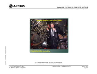 ENGINE BORESCOPE - INSPECTION/CHECK
T1+T2 (IAE V2500) (Lvl 2&3)
70 - POWER PLANT IAE V2500
MAINTENANCE OPERATIONS (2) Jun 22, 2015
Page 335
Single Aisle TECHNICAL TRAINING MANUAL
UJC15251
-
U04T0MM0
-
UM70Y6IAE000001
 