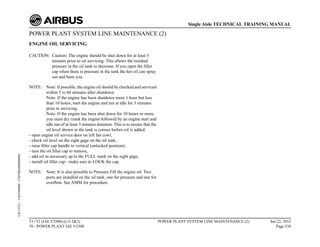 POWER PLANT SYSTEM LINE MAINTENANCE (2)
ENGINE OIL SERVICING
CAUTION: Caution: The engine should be shut down for at least 5
minutes prior to oil servicing. This allows the residual
pressure in the oil tank to decrease. If you open the filler
cap when there is pressure in the tank the hot oil can spray
out and burn you.
NOTE: Note: If possible, the engine oil should be checked and serviced
within 5 to 60 minutes after shutdown.
Note: If the engine has been shutdown more 1 hour but less
than 10 hours, start the engine and run at idle for 3 minutes
prior to servicing.
Note: If the engine has been shut down for 10 hours or more,
you must dry crank the engine followed by an engine start and
idle run of at least 3 minutes duration. This is to ensure that the
oil level shown in the tank is correct before oil is added.
- open engine oil service door on left fan cowl,
- check oil level on the sight gage on the oil tank,
- raise filler cap handle to vertical (unlocked position),
- turn the oil filler cap to remove,
- add oil as necessary up to the FULL mark on the sight gage,
- install oil filler cap - make sure to LOCK the cap.
NOTE: Note: It is also possible to Pressure Fill the engine oil. Two
ports are installed on the oil tank, one for pressure and one for
overflow. See AMM for procedure.
T1+T2 (IAE V2500) (Lvl 2&3)
70 - POWER PLANT IAE V2500
POWER PLANT SYSTEM LINE MAINTENANCE (2) Jun 22, 2015
Page 338
Single Aisle TECHNICAL TRAINING MANUAL
UJC15251
-
U04T0MM0
-
UM70BA000000002
 