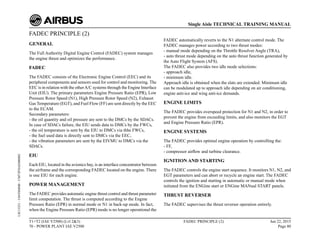 FADEC PRINCIPLE (2)
GENERAL
The Full Authority Digital Engine Control (FADEC) system manages
the engine thrust and optimizes the performance.
FADEC
The FADEC consists of the Electronic Engine Control (EEC) and its
peripheral components and sensors used for control and monitoring. The
EEC is in relation with the otherA/C systems through the Engine Interface
Unit (EIU). The primary parameters Engine Pressure Ratio (EPR), Low
Pressure Rotor Speed (N1), High Pressure Rotor Speed (N2), Exhaust
Gas Temperature (EGT), and Fuel Flow (FF) are sent directly by the EEC
to the ECAM.
Secondary parameters:
- the oil quantity and oil pressure are sent to the DMCs by the SDACs.
In case of SDACs failure, the EIU sends data to DMCs by the FWCs,
- the oil temperature is sent by the EIU to DMCs via thhe FWCs,
- the fuel used data is directly sent to DMCs via the EEC,
- the vibration parameters are sent by the EIVMU to DMCs via the
SDACs.
EIU
Each EIU, located in the avionics bay, is an interface concentrator between
the airframe and the corresponding FADEC located on the engine. There
is one EIU for each engine.
POWER MANAGEMENT
The FADEC provides automatic engine thrust control and thrust parameter
limit computation. The thrust is computed according to the Engine
Pressure Ratio (EPR) in normal mode or N1 in back-up mode. In fact,
when the Engine Pressure Ratio (EPR) mode is no longer operational the
FADEC automatically reverts to the N1 alternate control mode. The
FADEC manages power according to two thrust modes:
- manual mode depending on the Throttle Resolver Angle (TRA),
- auto thrust mode depending on the auto thrust function generated by
the Auto Flight System (AFS).
The FADEC also provides two idle mode selections:
- approach idle,
- minimum idle.
Approach idle is obtained when the slats are extended. Minimum idle
can be modulated up to approach idle depending on air conditioning,
engine anti-ice and wing anti-ice demands.
ENGINE LIMITS
The FADEC provides overspeed protection for N1 and N2, in order to
prevent the engine from exceeding limits, and also monitors the EGT
and Engine Pressure Ratio (EPR).
ENGINE SYSTEMS
The FADEC provides optimal engine operation by controlling the:
- FF,
- compressor airflow and turbine clearance.
IGNITION AND STARTING
The FADEC controls the engine start sequence. It monitors N1, N2, and
EGT parameters and can abort or recycle an engine start. The FADEC
controls the ignition and starting in automatic or manual mode when
initiated from the ENGine start or ENGine MANual START panels.
THRUST REVERSER
The FADEC supervises the thrust reverser operation entirely.
T1+T2 (IAE V2500) (Lvl 2&3)
70 - POWER PLANT IAE V2500
FADEC PRINCIPLE (2) Jun 22, 2015
Page 80
Single Aisle TECHNICAL TRAINING MANUAL
UJC15251
-
U04T0MM0
-
UM73P3IAE000002
 