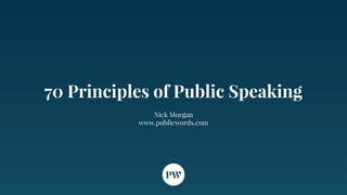70 Principles of Public Speaking
Nick Morgan
www.publicwords.com
 