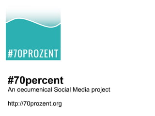 #70percent
An oecumenical Social Media project

http://70prozent.org
 