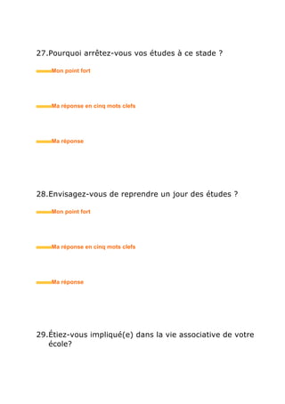 35.Comment avez-vous trouvé vos stages / jobs ?
• Mon point fort
• Ma réponse en trois mots clefs
36.Que vous ont apporté vos précédentes expériences ?
vos années d’études ?
• Mon point fort
• Ma réponse en trois mots clefs
37.Que pensez-vous de votre ancien patron (stage) ?
• Mon point fort
• Ma réponse en trois mots clefs
 