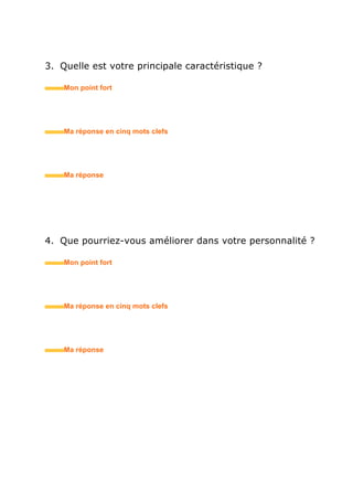 4. Que pourriez-vous améliorer dans votre personnalité ?
• Mon point fort
• Ma réponse en trois mots clefs
Attention pièges !
• Combien de temps passez-vous sur Facebook ?
• Pensez-vous pouvoir vous passer de Facebook pendant
votre journée de travail ?
• Pourquoi n’êtes-vous pas sur Facebook ?
• A notre place engageriez-vous un candidat qui n’est pas
« en phase » avec les nouvelles technologies ?
 