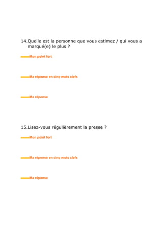 16.Vous intéressez-vous aux nouvelles technologies de
l’information ?
• Mon point fort
• Ma réponse en trois mots clefs
17.Possédez-vous un ordinateur personnel ?
• Mon point fort
• Ma réponse en trois mots clefs
18.Estimez-vous avoir de la chance ?
• Mon point fort
• Ma réponse en trois mots clefs
 