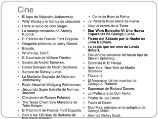 Cine





















El topo de Alejandro Jodorowsky.
Willy Wonka y la fabrica de chocolate
Harry el sucio de Don Siegel.
La naranja mecánica de Stanley
Kubrick.
El Padrino de Francis Ford Coppola.
Garganta profunda de Jerry Gerard.
Blacula.
What's Up, Doc?.
El Exorcista de William Friedkin.
Solaris de Andréi Tarkovski.
Calles Salvajes de Martin Scorsese.
Serpico de Sidney Lumet.
La Montaña Sagrada de Alejandro
Jodorowsky.
Robin Hood de Wolfgang Reitherman.
Jesucristo Super Estrella de Norman
Jewison.
Chinatown de Roman Polanski.
The Texas Chain Saw Massacre de
Tobe Hooper.
El Padrino II de Francis Ford Coppola.
Saló o los 120 días de Sodoma de

 Carrie de Brian de Palma.



















La Pantera Rosa ataca de nuevo
Viaje al centro de la Tierra
Star Wars Episodio IV: Una Nueva
Esperanza de George Lucas.
Fiebre del Sábado por la Noche de
John Badham.
La espía que me amo de Lewis
Gilbert.
Encuentros cercanos del tercer tipo de
Steven Spielberg.
Exorcista II: El Hereje
New York, New York de Martin
Scorsese.
Tiburon 2.
El Amanecer de los muertos de
George A. Romero.
Superman de Richard Donner.
La Profecia 2 de Don Taylor.
Piraña de Joe Dante.
Faces of Death
Mad Max, salvajes en la autopista de
George Miller.
Alien de Ridley Scott.

 