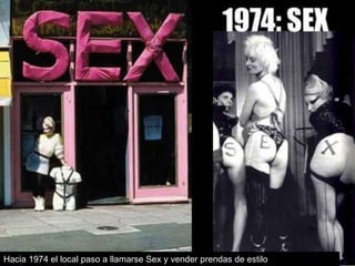 Hacia 1974 el local paso a llamarse Sex y vender prendas de estilo

 