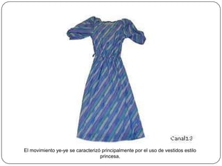 El movimiento ye-ye se caracterizó principalmente por el uso de vestidos estilo
princesa.

 
