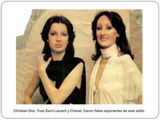 Christian Dior, Yves Saint Laurent y Chanel, fueron fieles exponentes de este estilo.

 