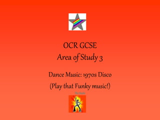 OCR GCSE
Area of Study 3
Dance Music: 1970s Disco
(Play that Funky music!)
The Hustle
 