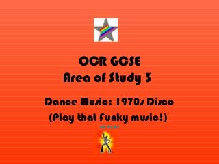 OCR GCSE
Area of Study 3
Dance Music: 1970s Disco
(Play that Funky music!)
The Hustle
 