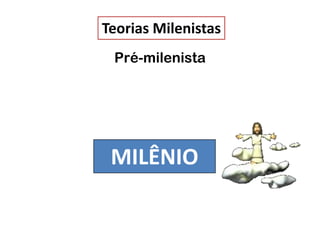 MILÊNIO
Teorias Milenistas
Pré-milenista
 