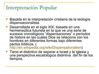 Interpretación Popular
   Basada en la interpretación cristiana de la teología
    dispensacionalista.
   Desarrollada e...
