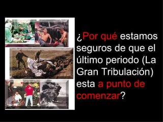 ¿Por qué estamos
seguros de que el
último periodo (La
Gran Tribulación)
esta a punto de
comenzar?
 