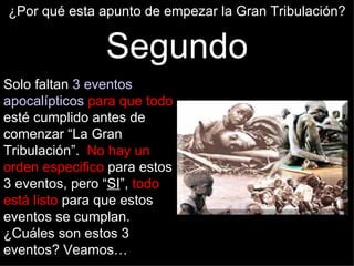 ¿Por qué esta apunto de empezar la Gran Tribulación?


                Segundo
Solo faltan 3 eventos
apocalípticos para que todo
esté cumplido antes de
comenzar “La Gran
Tribulación”. No hay un
orden especifico para estos
3 eventos, pero “SI”, todo
está listo para que estos
eventos se cumplan.
¿Cuáles son estos 3
eventos? Veamos…
 